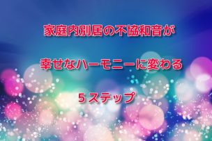 家庭内別居の不協和音が幸せなハーモニーに変わる5ステップ