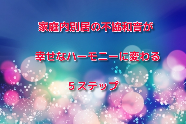 家庭内別居の不協和音が幸せなハーモニーに変わる5ステップ