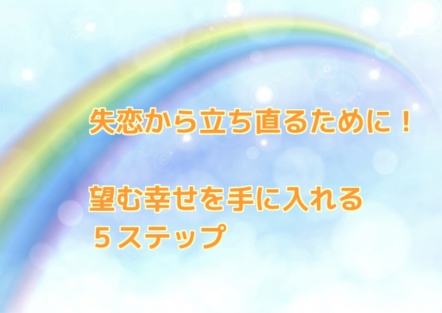 失恋から立ち直るために！望む幸せを手に入れる５ステップ