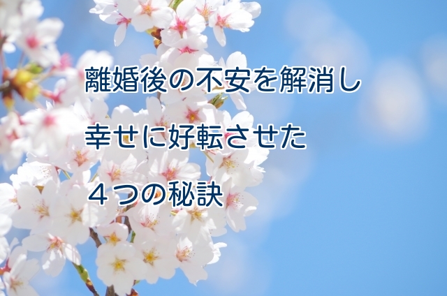 離婚後の不安を解消し幸せに好転させた４つの秘訣