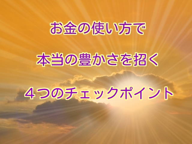 お金の使い方で本当の豊かさを招く４つのチェックポイント