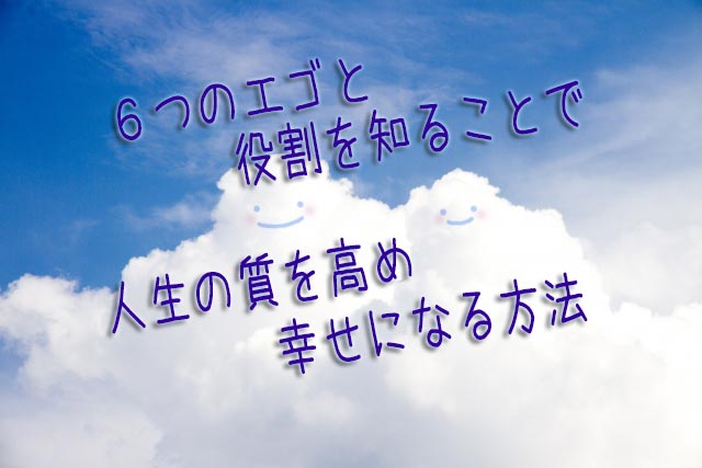 ６つのエゴと役割を知ることで人生の質を高め幸せになる方法