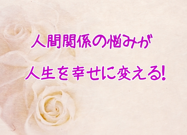 人間関係の悩みが人生を幸せに変える！その極意と実践方法