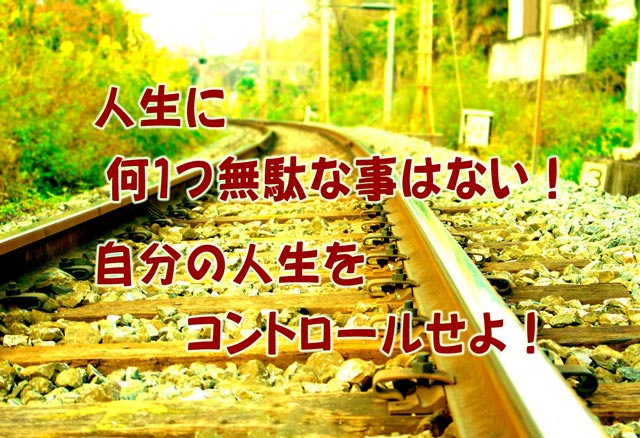 人生に何1つ無駄な事はない!自分の人生をコントロールせよ!